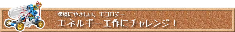 環境にやさしい、エコロジーなエネルギーを体験しよう！